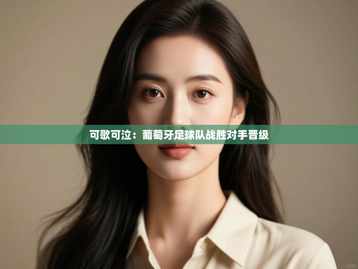 可歌可泣:葡萄牙足球队战胜对手晋级 第2张