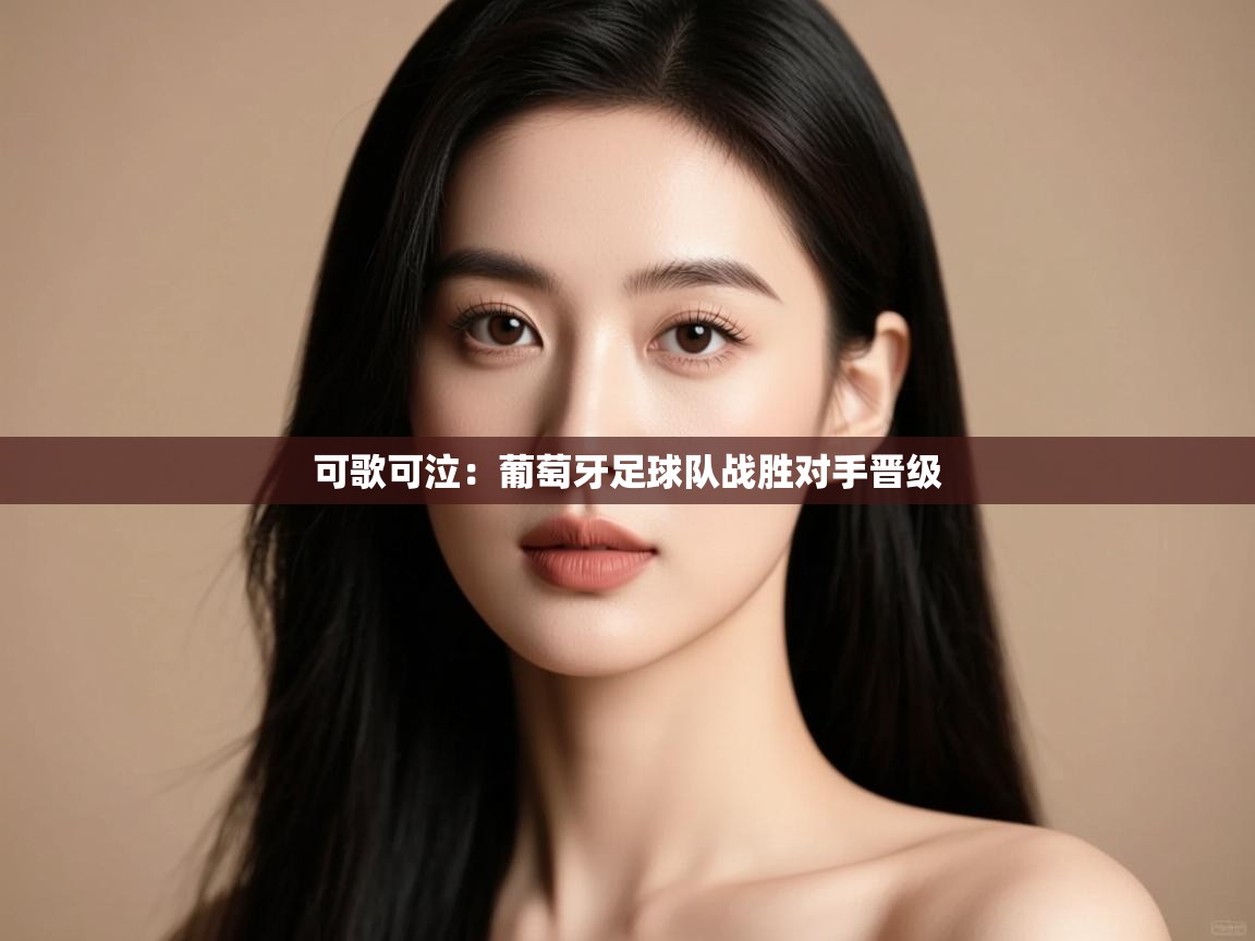 可歌可泣:葡萄牙足球队战胜对手晋级 第1张