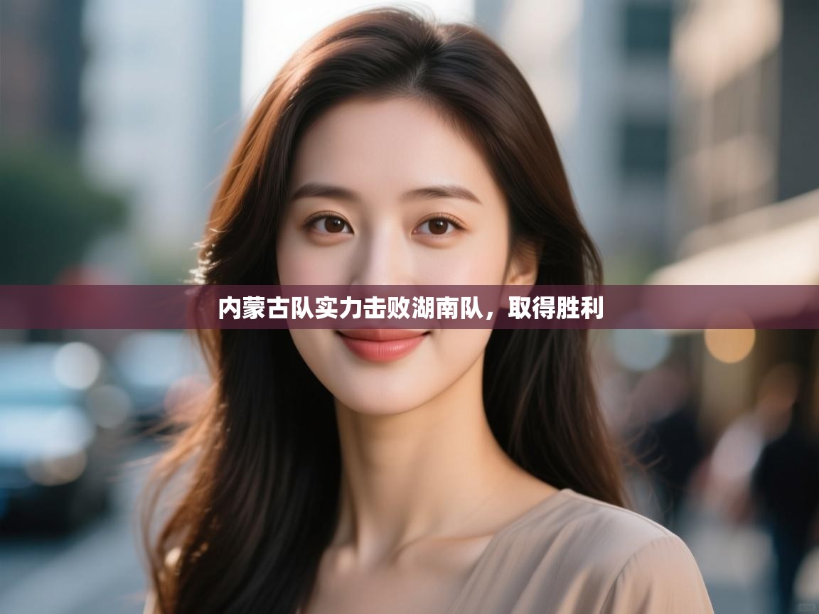 内蒙古队实力击败湖南队，取得胜利  第1张