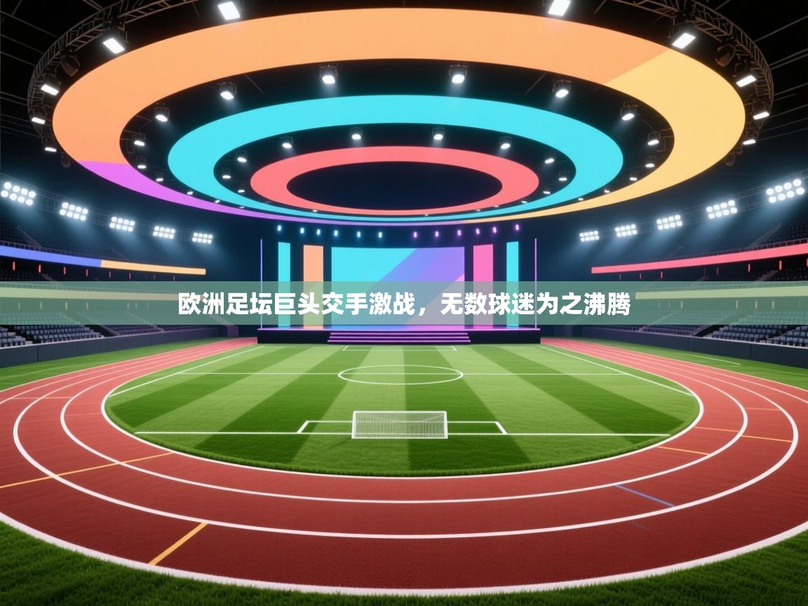 欧洲足坛巨头交手激战，无数球迷为之沸腾  第1张