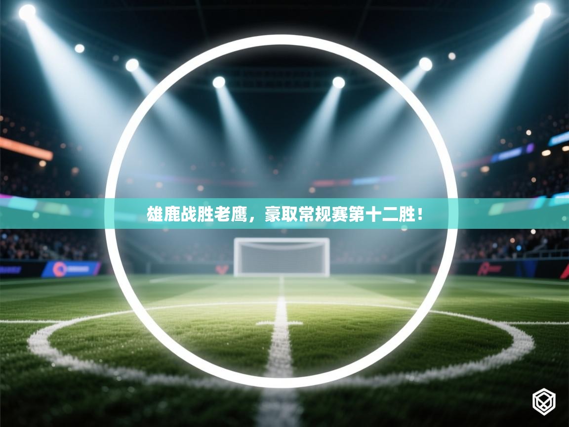 雄鹿战胜老鹰,豪取常规赛第十二胜! 第2张